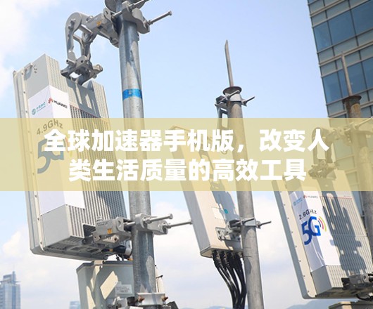 全球加速器手机版，改变人类生活质量的高效工具