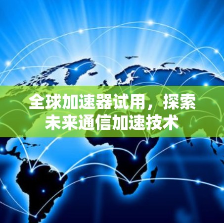 全球加速器试用，探索未来通信加速技术