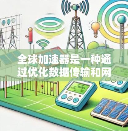 全球加速器是一种通过优化数据传输和网络性能来提升用户体验的应用技术，广泛应用于移动通信、实时应用和网络优化等领域。以下是对全球加速器的详细分析
