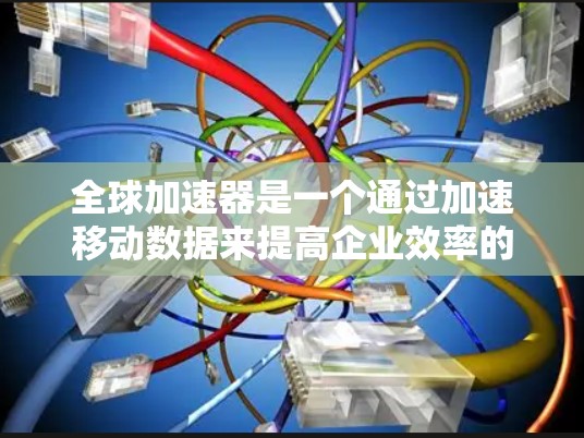 全球加速器是一个通过加速移动数据来提高企业效率的解决方案。以下是详细的步骤和建议