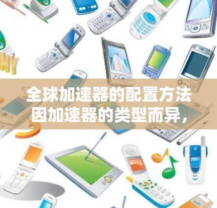 全球加速器的配置方法因加速器的类型而异，以下是几种常见加速器的配置步骤
