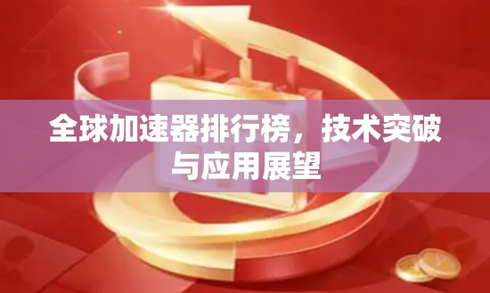 全球加速器排行榜,技术突破与应用展望 全球加速器排行榜,技术突破与应用展望