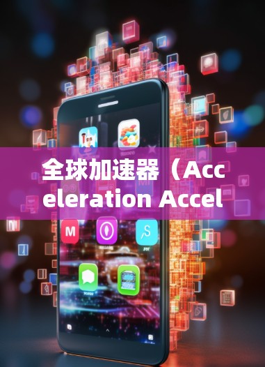 全球加速器（Acceleration Accelerators）是用于加速特定任务的工具，广泛应用于图形加速、AI加速、云加速等领域。以下是全球知名的加速器合集
