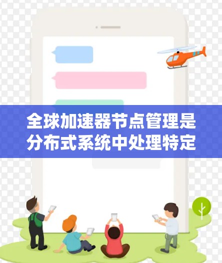全球加速器节点管理是分布式系统中处理特定任务的重要组成部分,涉及加速器节点的分配、协作、监控和优化。以下是详细的分步解释 全球加速器节点管理是分布式系统中处理特定任务的重要组成部分,涉及加速器节点的分配、协作、监控和优化。以下是详细的分步解释