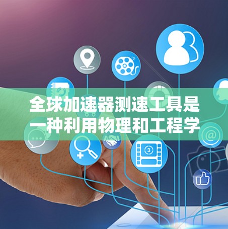 全球加速器测速工具是一种利用物理和工程学技术来测量高速物体速度的设备,广泛应用于多个领域。以下是对其详细分析 全球加速器测速工具是一种利用物理和工程学技术来测量高速物体速度的设备,广泛应用于多个领域。以下是对其详细分析