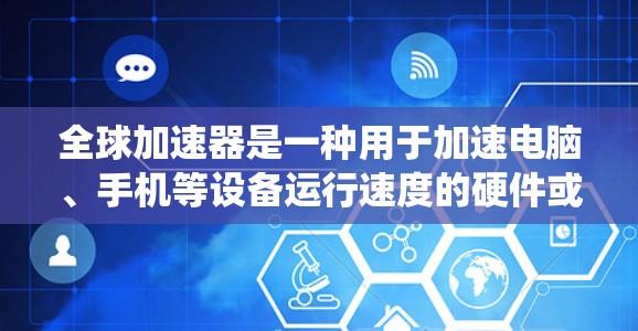 全球加速器是一种用于加速电脑、手机等设备运行速度的硬件或软件加速器。它们通常通过优化硬件性能、提升系统流畅度或利用软件技术提升运行效率来实现加速效果。以下是关于全球加速器的测评和推荐