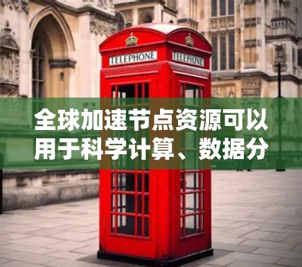 全球加速节点资源可以用于科学计算、数据分析、工程模拟等多个领域，但获取这些资源需要遵循一定的规则和标准。以下是查询全球加速节点资源的常用方法