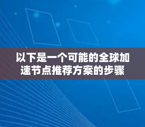 以下是一个可能的全球加速节点推荐方案的步骤
