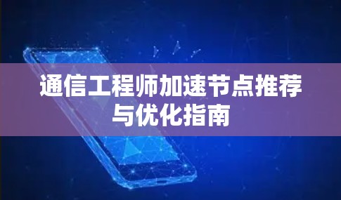 通信工程师加速节点推荐与优化指南