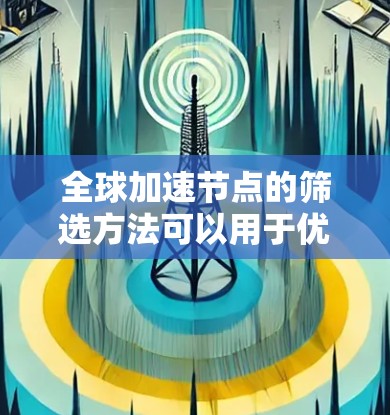 全球加速节点的筛选方法可以用于优化网络、数据centers或硬件性能，提高带宽和响应速度。以下是一些全球加速节点筛选的常用方法