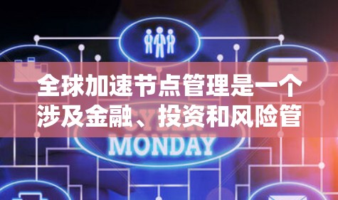 全球加速节点管理是一个涉及金融、投资和风险管理领域的复杂系统，其核心目标是优化和监控特定金融产品，以确保其有效性和安全。以下是对该领域的详细分析和总结