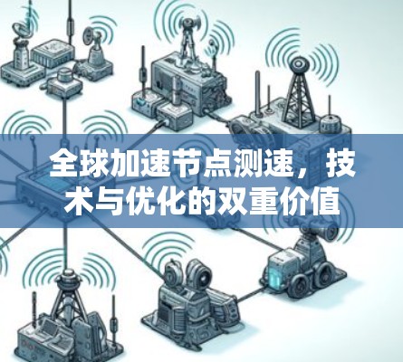 全球加速节点测速,技术与优化的双重价值 全球加速节点测速,技术与优化的双重价值