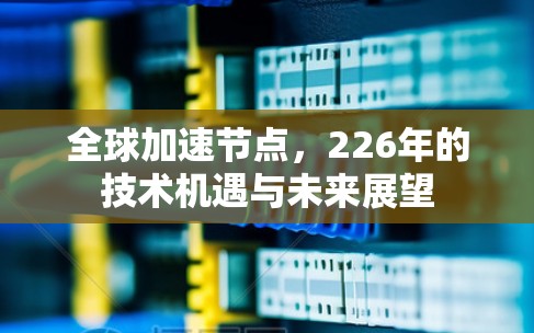 全球加速节点，226年的技术机遇与未来展望