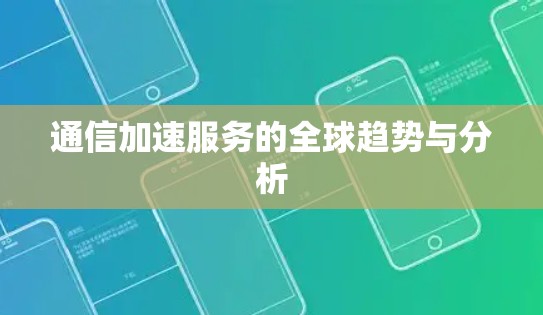 通信加速服务的全球趋势与分析 通信加速服务的全球趋势与分析