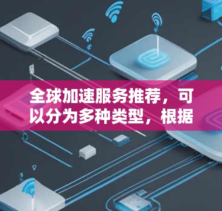 全球加速服务推荐，可以分为多种类型，根据你的需求和目标选择合适的工具。以下是一些常见的全球加速服务推荐