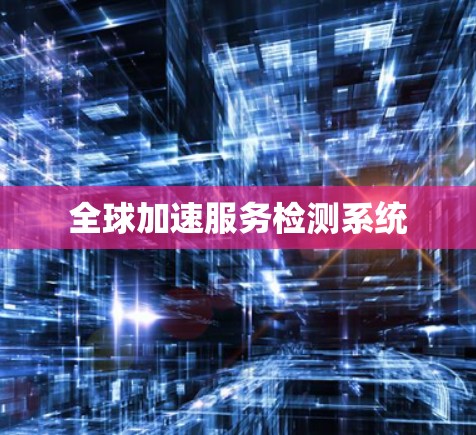 全球加速服务检测系统 全球加速服务检测系统