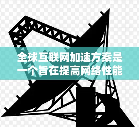 全球互联网加速方案是一个旨在提高网络性能、减少延迟和资源浪费的系统性规划。以下是一些可能涉及的全球互联网加速方案的要点和考虑因素 全球互联网加速方案是一个旨在提高网络性能、减少延迟和资源浪费的系统性规划。以下是一些可能涉及的全球互联网加速方案的要点和考虑因素