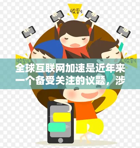 全球互联网加速是近年来一个备受关注的议题，涉及到互联网基础设施的提升、连接效率的优化以及全球网络的互联互通。以下是对这一概念的详细探讨