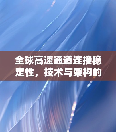 全球高速通道连接稳定性，技术与架构的双刃剑