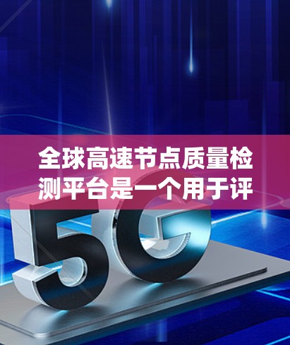全球高速节点质量检测平台是一个用于评估高速节点性能和质量的系统,旨在通过多方面的指标,如结构强度、连接稳定性、气象条件下的性能,实时监测节点状况。以下是对其功能和应用的详细总结 全球高速节点质量检测平台是一个用于评估高速节点性能和质量的系统,旨在通过多方面的指标,如结构强度、连接稳定性、气象条件下的性能,实时监测节点状况。以下是对其功能和应用的详细总结