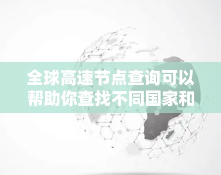 全球高速节点查询可以帮助你查找不同国家和地区内的高速公路节点，这些节点通常被称为高速入口或高速公路节点。以下是一些常见的高速节点，供你参考
