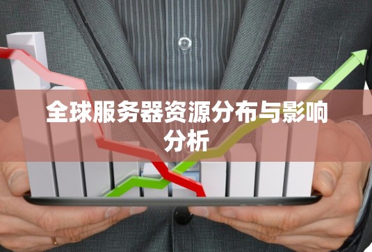 全球服务器资源分布与影响分析 全球服务器资源分布与影响分析