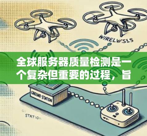 全球服务器质量检测是一个复杂但重要的过程，旨在评估服务器在不同环境和时间区间的运行性能。以下是对这一过程的详细总结和建议