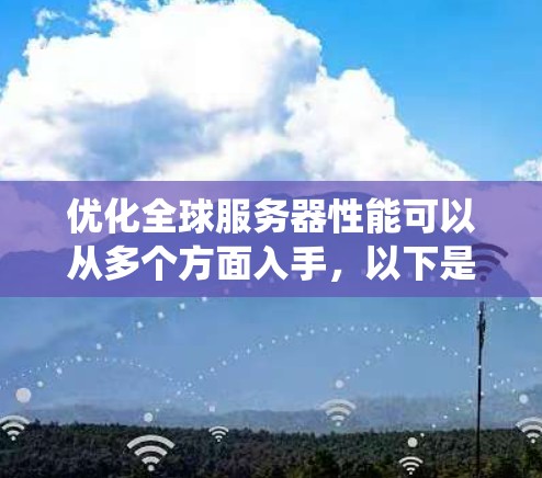 优化全球服务器性能可以从多个方面入手，以下是系统性的建议