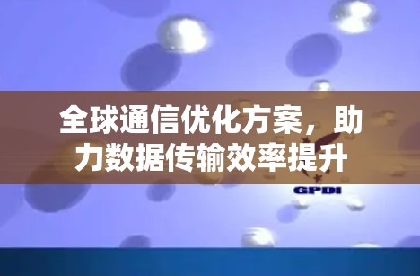 全球通信优化方案，助力数据传输效率提升