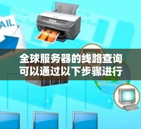 全球服务器的线路查询可以通过以下步骤进行