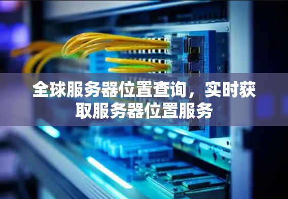 全球服务器位置查询，实时获取服务器位置服务