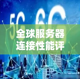 全球服务器连接性能评估