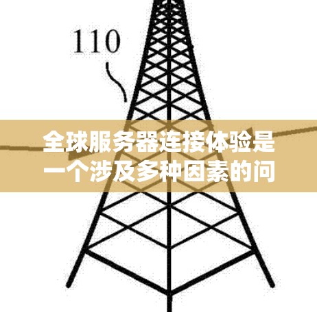 全球服务器连接体验是一个涉及多种因素的问题，包括网络环境、服务器硬件、操作系统、数据传输策略以及用户反馈等。以下是一些关键点和建议，帮助你更好地理解和优化全球服务器连接体验