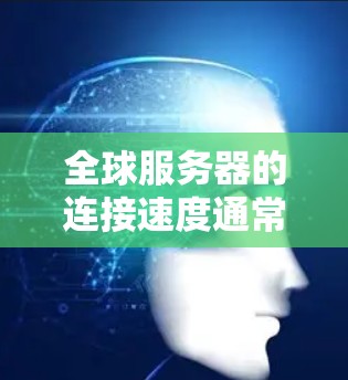 全球服务器的连接速度通常受到多种因素的影响,包括服务器集群的设计、硬件性能、网络拓扑以及地理位置等因素。以下是一些通用的服务器集群连接速度的比较参考 全球服务器的连接速度通常受到多种因素的影响,包括服务器集群的设计、硬件性能、网络拓扑以及地理位置等因素。以下是一些通用的服务器集群连接速度的比较参考