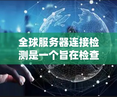 全球服务器连接检测是一个旨在检查平台上所有服务器是否同时连接到同一个服务器的系统。以下是一个详细的步骤，帮助您实现这一目标