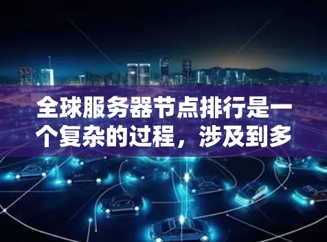 全球服务器节点排行是一个复杂的过程，涉及到多个因素的综合考量。以下是一步步的指南