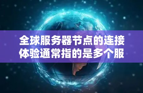 全球服务器节点的连接体验通常指的是多个服务器节点之间通过网络进行连接和通信的过程。在中国，服务器节点的连接体验主要取决于以下几个方面