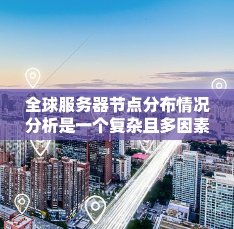 全球服务器节点分布情况分析是一个复杂且多因素的领域，涉及服务器使用频率、地理位置、网络架构、硬件性能、行业趋势、云计算平台部署策略以及地理位置和经济因素等多个方面。以下是对这一问题的详细分析和总结