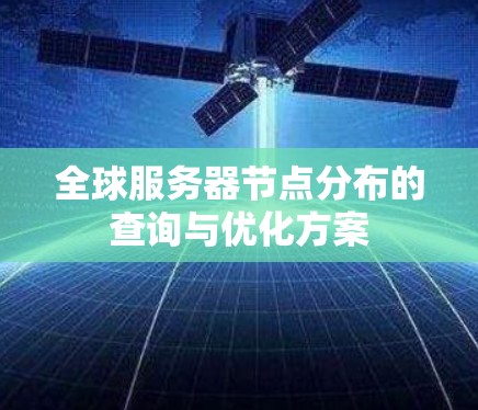全球服务器节点分布的查询与优化方案