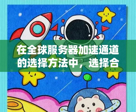 在全球服务器加速通道的选择方法中，选择合适的加速通道是确保服务器高效运行的关键。以下是对加速通道选择方法的系统介绍，涵盖从选择到管理的各个方面