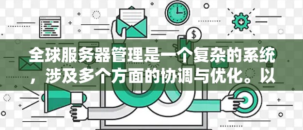 全球服务器管理是一个复杂的系统，涉及多个方面的协调与优化。以下是对该领域的详细总结