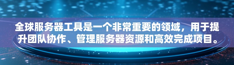 全球服务器工具是一个非常重要的领域，用于提升团队协作、管理服务器资源和高效完成项目。以下是一些常用的全球服务器工具及其主要功能