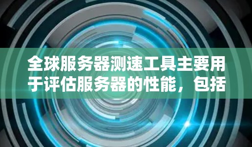 全球服务器测速工具主要用于评估服务器的性能，包括带宽、负载、响应时间和网络性能。以下是主要工具及其介绍