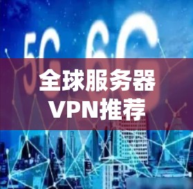 全球服务器VPN推荐 全球服务器VPN推荐