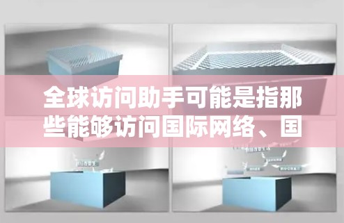 全球访问助手可能是指那些能够访问国际网络、国际组织或国际资源的专家、机构或工具。以下是一些可能的解释和应用 全球访问助手可能是指那些能够访问国际网络、国际组织或国际资源的专家、机构或工具。以下是一些可能的解释和应用