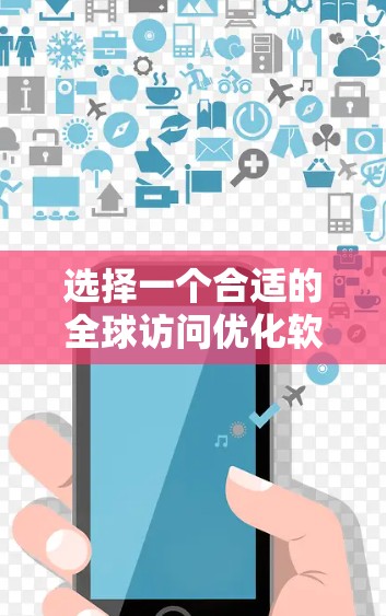 选择一个合适的全球访问优化软件需要综合考虑多种因素,以下是详细的指南和建议 选择一个合适的全球访问优化软件需要综合考虑多种因素,以下是详细的指南和建议