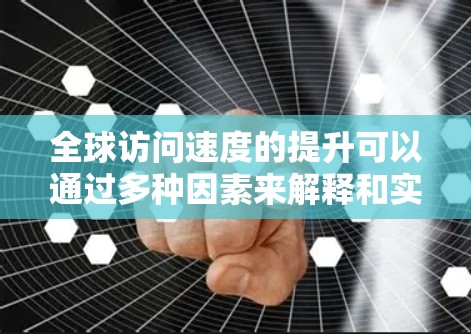 全球访问速度的提升可以通过多种因素来解释和实现，以下是一些主要的方面