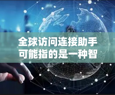 全球访问连接助手可能指的是一种智能终端设备或软件，用于全球范围内的访问和连接。以下是一些可能的解释和解决方案