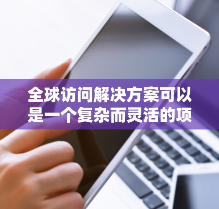 全球访问解决方案可以是一个复杂而灵活的项目，具体取决于你的需求和目标。以下是一些可能的解决方案，供你参考