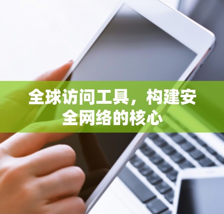 全球访问工具,构建安全网络的核心 全球访问工具,构建安全网络的核心